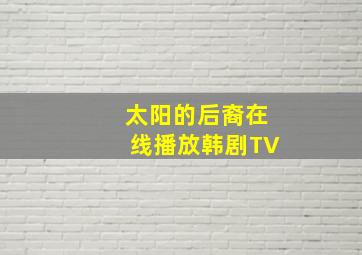 太阳的后裔在线播放韩剧TV