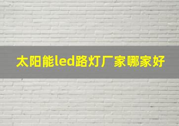 太阳能led路灯厂家哪家好