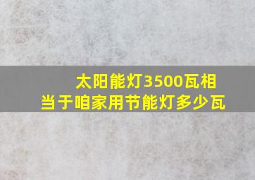 太阳能灯3500瓦相当于咱家用节能灯多少瓦