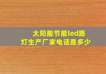 太阳能节能led路灯生产厂家电话是多少