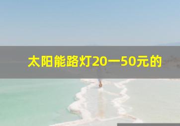 太阳能路灯20一50元的