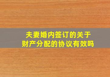 夫妻婚内签订的关于财产分配的协议有效吗