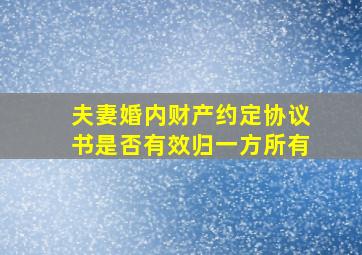 夫妻婚内财产约定协议书是否有效归一方所有