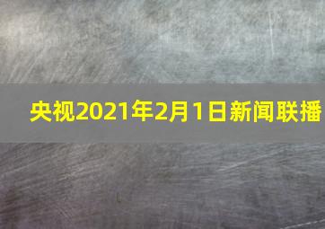 央视2021年2月1日新闻联播