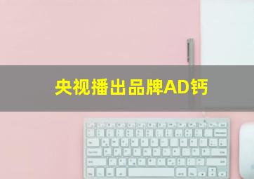 央视播出品牌AD钙