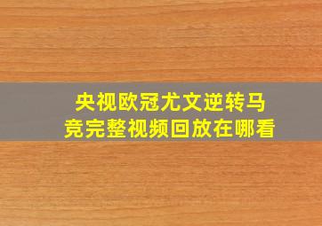 央视欧冠尤文逆转马竞完整视频回放在哪看