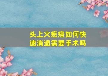 头上火疙瘩如何快速消退需要手术吗