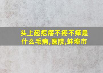 头上起疙瘩不疼不痒是什么毛病,医院,蚌埠市