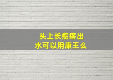 头上长疙瘩出水可以用康王么