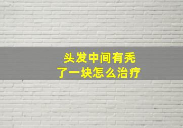 头发中间有秃了一块怎么治疗