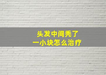 头发中间秃了一小块怎么治疗