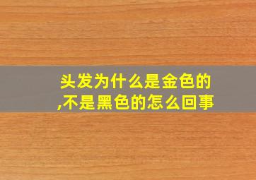 头发为什么是金色的,不是黑色的怎么回事