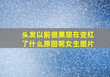 头发以前很黑现在变红了什么原因呢女生图片