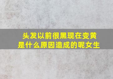 头发以前很黑现在变黄是什么原因造成的呢女生