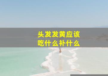 头发发黄应该吃什么补什么