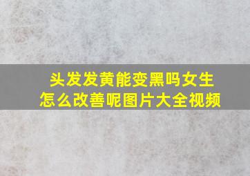 头发发黄能变黑吗女生怎么改善呢图片大全视频