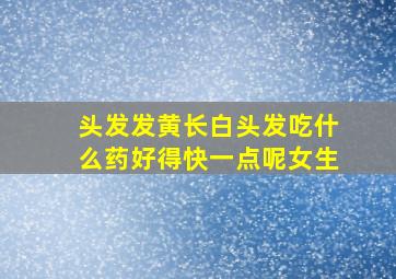 头发发黄长白头发吃什么药好得快一点呢女生