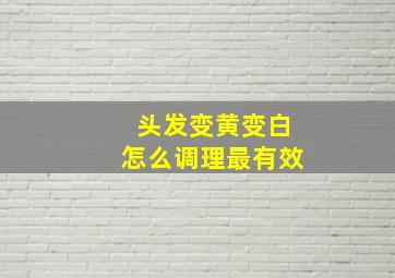 头发变黄变白怎么调理最有效