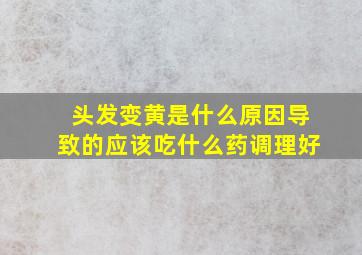 头发变黄是什么原因导致的应该吃什么药调理好