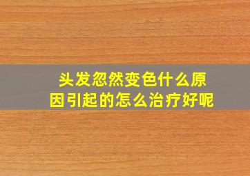 头发忽然变色什么原因引起的怎么治疗好呢