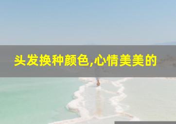 头发换种颜色,心情美美的