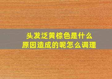 头发泛黄棕色是什么原因造成的呢怎么调理