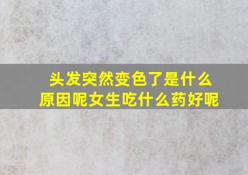 头发突然变色了是什么原因呢女生吃什么药好呢