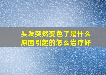 头发突然变色了是什么原因引起的怎么治疗好