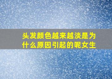 头发颜色越来越淡是为什么原因引起的呢女生