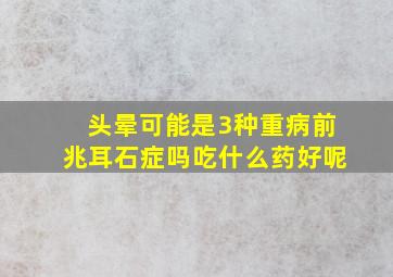 头晕可能是3种重病前兆耳石症吗吃什么药好呢