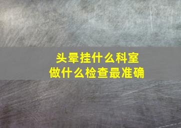 头晕挂什么科室做什么检查最准确