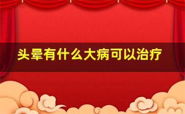 头晕有什么大病可以治疗