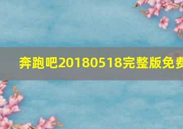 奔跑吧20180518完整版免费