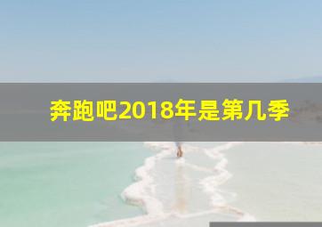 奔跑吧2018年是第几季