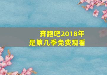 奔跑吧2018年是第几季免费观看