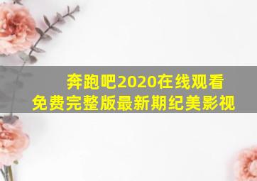 奔跑吧2020在线观看免费完整版最新期纪美影视