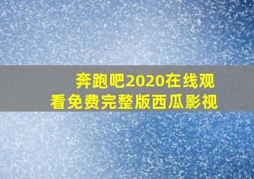 奔跑吧2020在线观看免费完整版西瓜影视