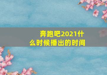 奔跑吧2021什么时候播出的时间