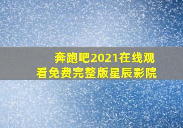 奔跑吧2021在线观看免费完整版星辰影院