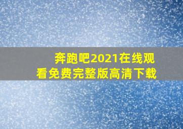 奔跑吧2021在线观看免费完整版高清下载