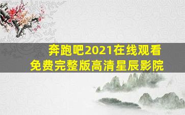 奔跑吧2021在线观看免费完整版高清星辰影院