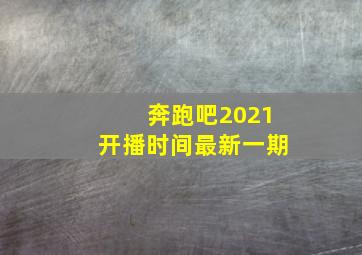 奔跑吧2021开播时间最新一期