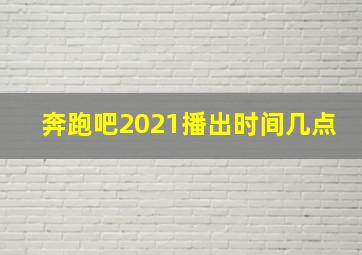 奔跑吧2021播出时间几点