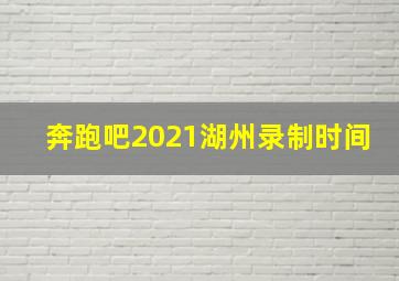 奔跑吧2021湖州录制时间