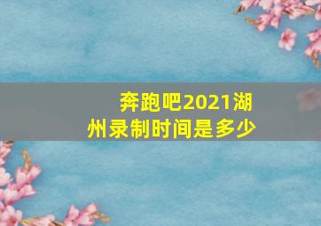 奔跑吧2021湖州录制时间是多少