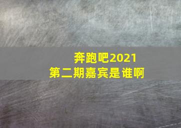 奔跑吧2021第二期嘉宾是谁啊