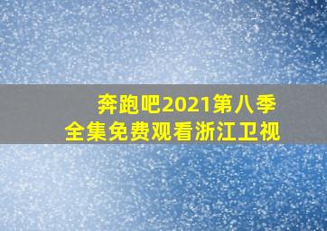 奔跑吧2021第八季全集免费观看浙江卫视