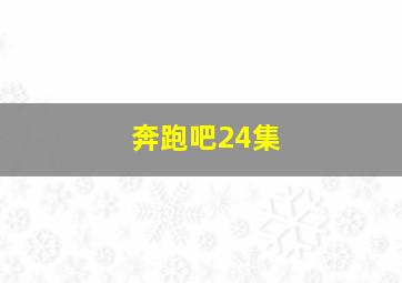 奔跑吧24集