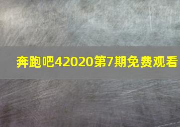 奔跑吧42020第7期免费观看