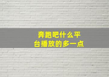 奔跑吧什么平台播放的多一点